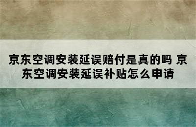 京东空调安装延误赔付是真的吗 京东空调安装延误补贴怎么申请